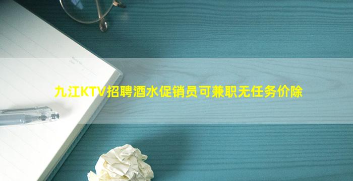 九江KTV招聘酒水促销员可兼职无任务价除