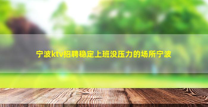宁波ktv招聘稳定上班没压力的场所宁波